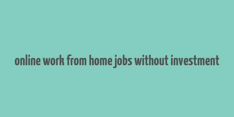 online work from home jobs without investment