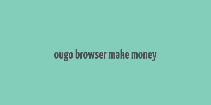 ougo browser make money