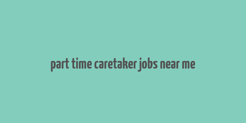 part time caretaker jobs near me