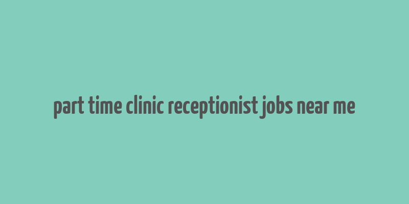 part time clinic receptionist jobs near me