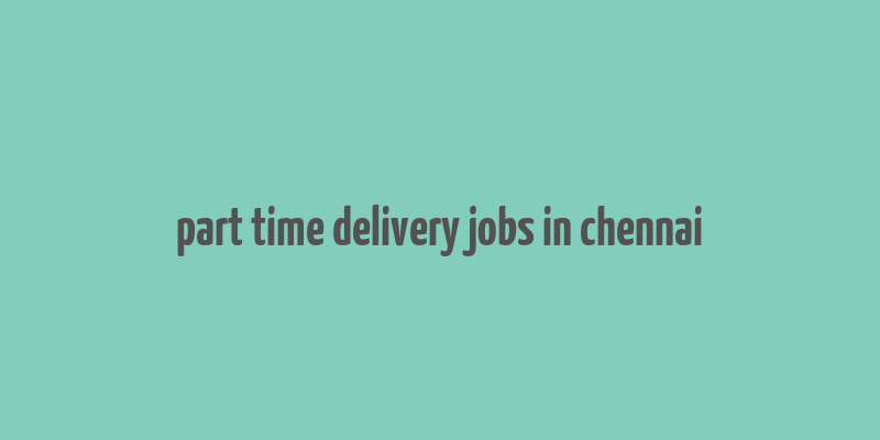 part time delivery jobs in chennai