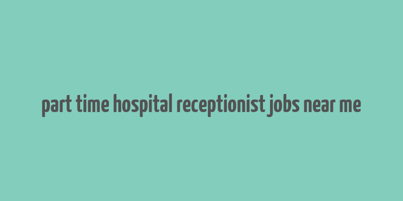 part time hospital receptionist jobs near me