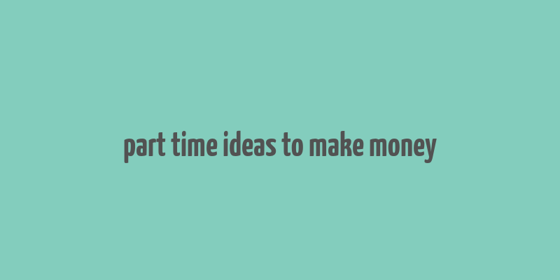 part time ideas to make money