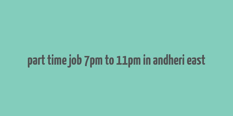 part time job 7pm to 11pm in andheri east