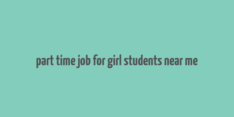 part time job for girl students near me