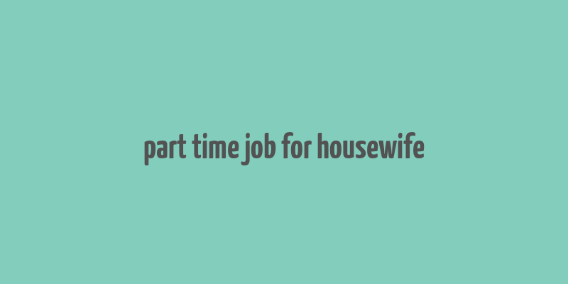 part time job for housewife