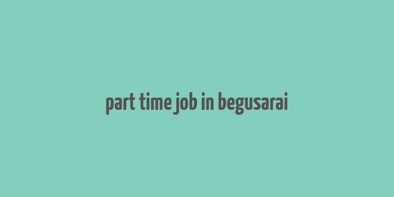 part time job in begusarai