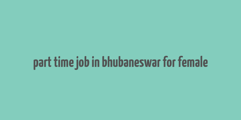 part time job in bhubaneswar for female