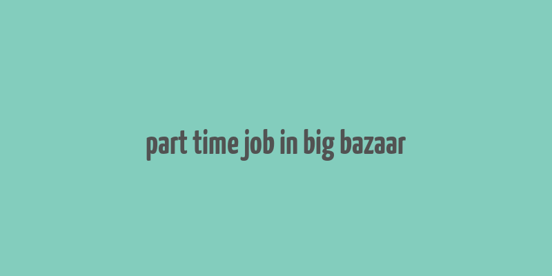 part time job in big bazaar