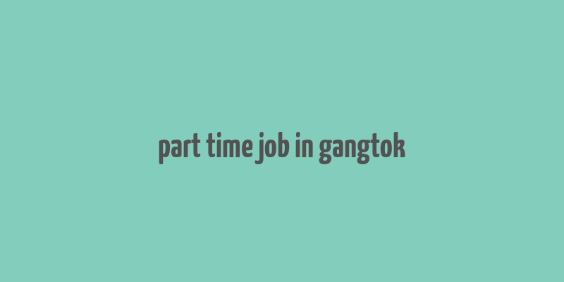 part time job in gangtok