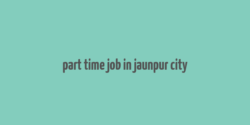 part time job in jaunpur city