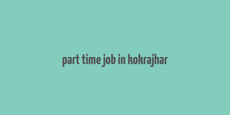 part time job in kokrajhar