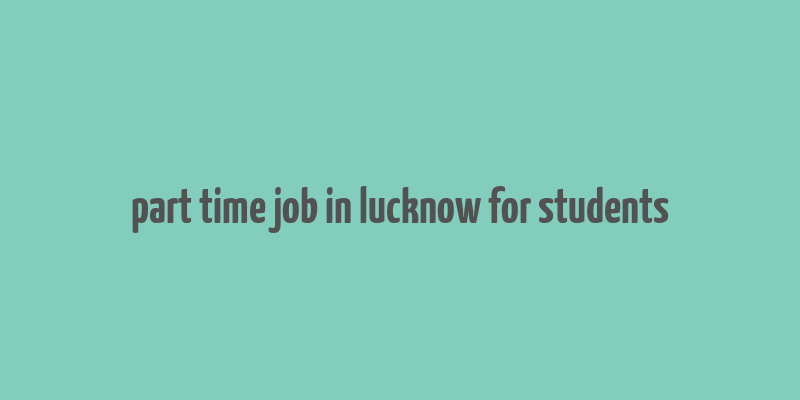 part time job in lucknow for students