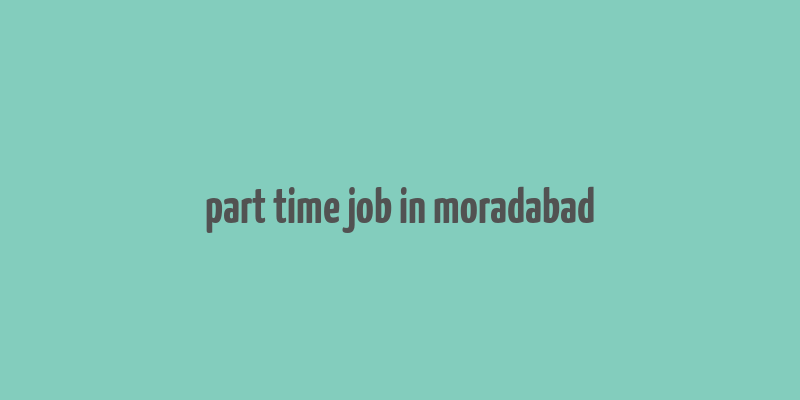 part time job in moradabad