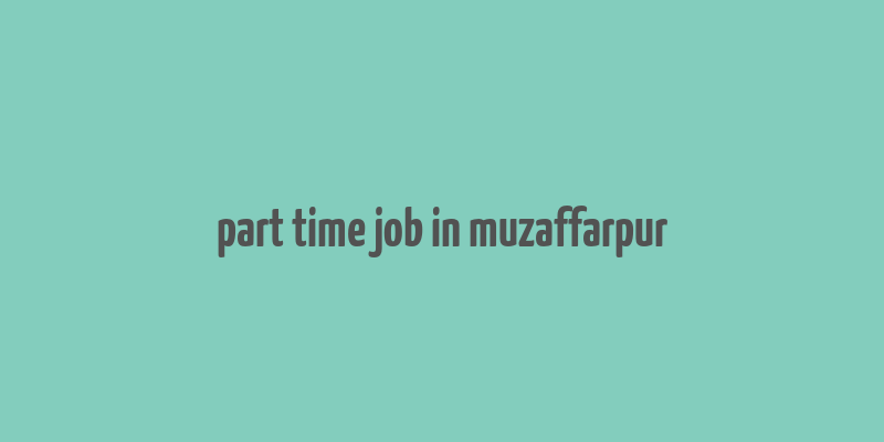 part time job in muzaffarpur