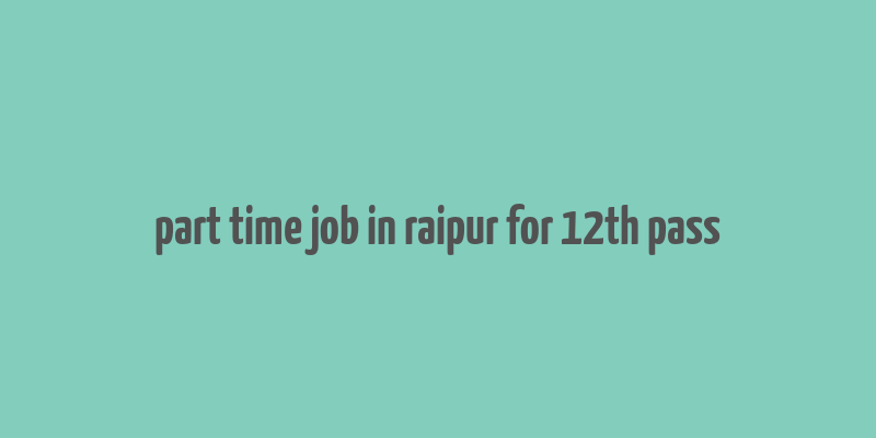 part time job in raipur for 12th pass