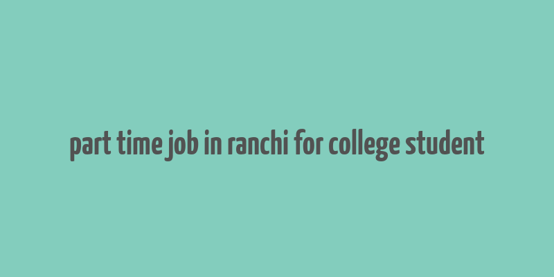 part time job in ranchi for college student