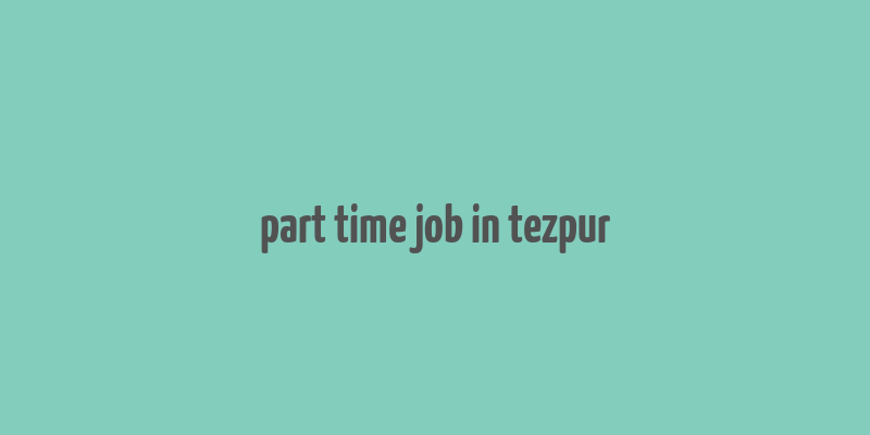 part time job in tezpur