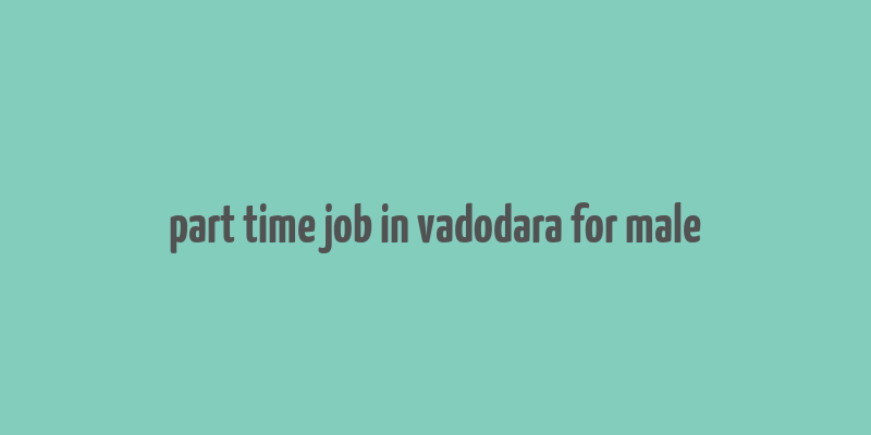 part time job in vadodara for male