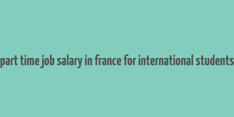 part time job salary in france for international students