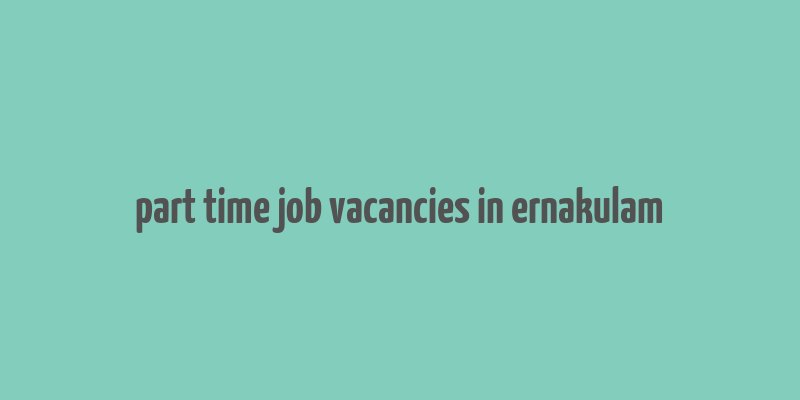 part time job vacancies in ernakulam