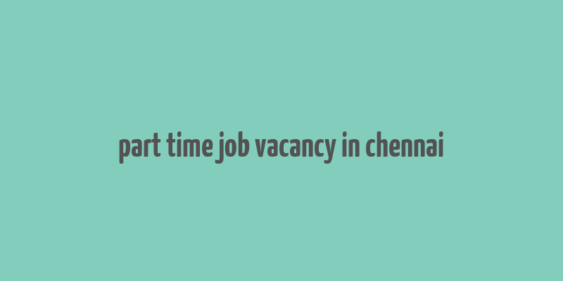 part time job vacancy in chennai