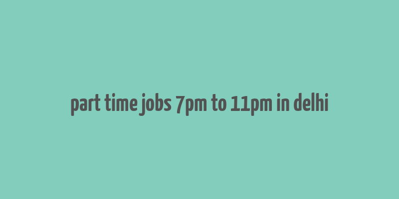 part time jobs 7pm to 11pm in delhi