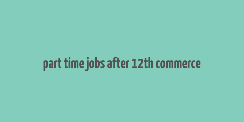 part time jobs after 12th commerce