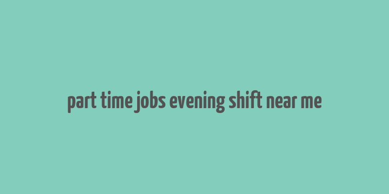 part time jobs evening shift near me