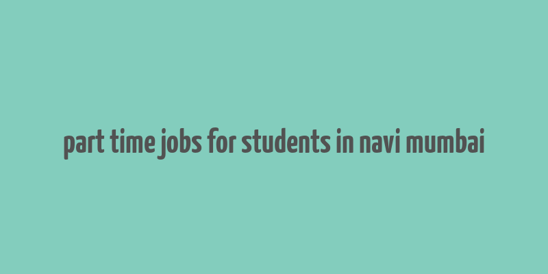 part time jobs for students in navi mumbai