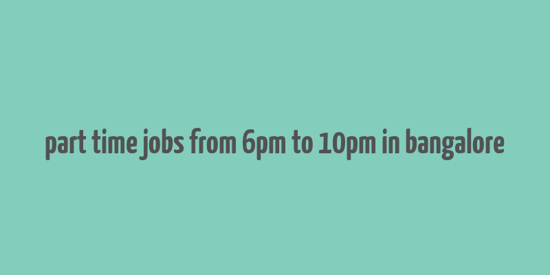 part time jobs from 6pm to 10pm in bangalore