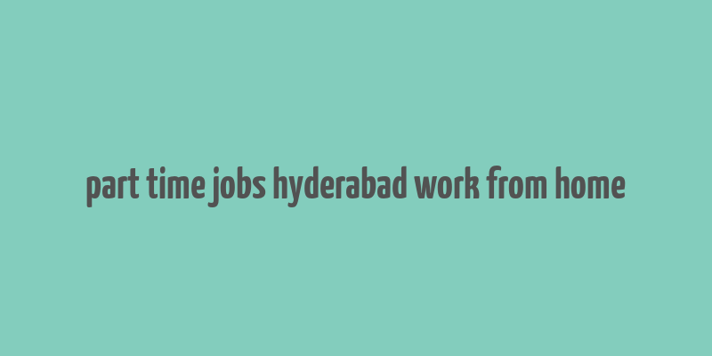 part time jobs hyderabad work from home