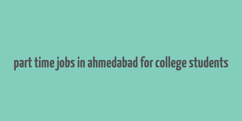 part time jobs in ahmedabad for college students