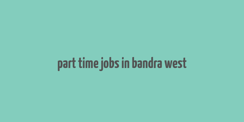 part time jobs in bandra west