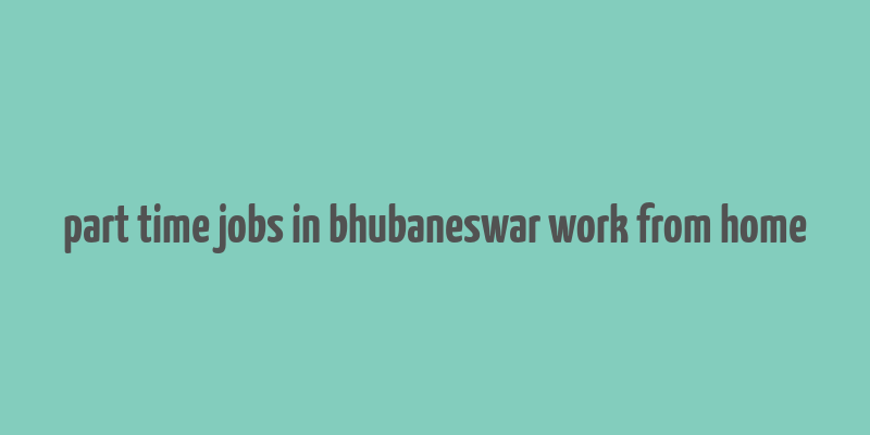 part time jobs in bhubaneswar work from home