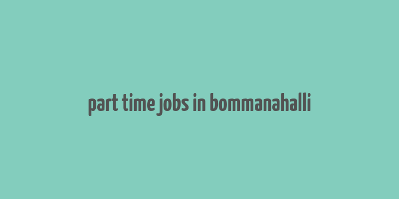 part time jobs in bommanahalli