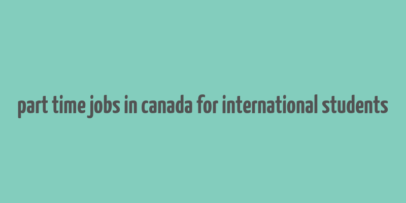 part time jobs in canada for international students