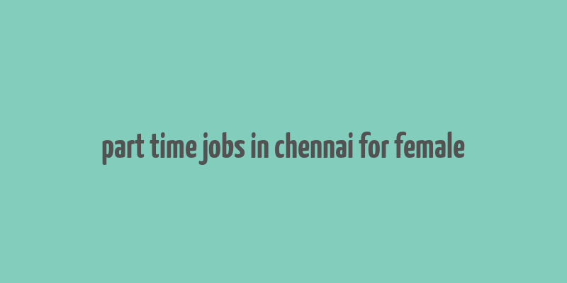 part time jobs in chennai for female