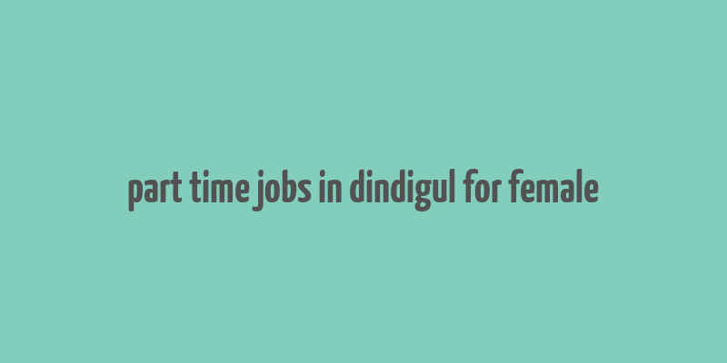 part time jobs in dindigul for female