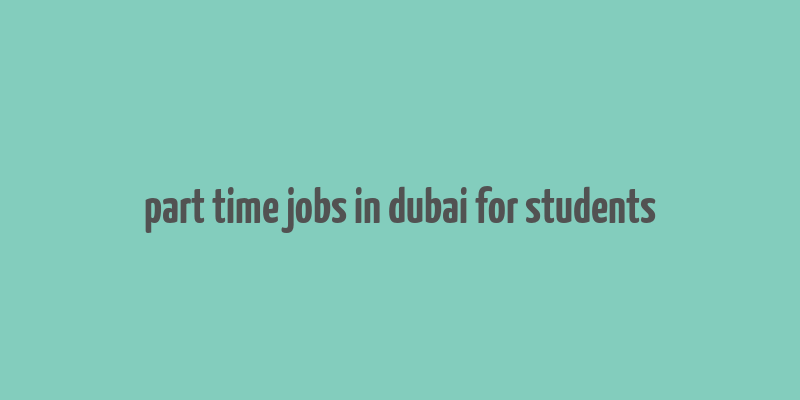 part time jobs in dubai for students