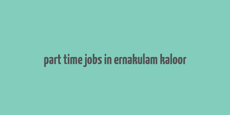 part time jobs in ernakulam kaloor