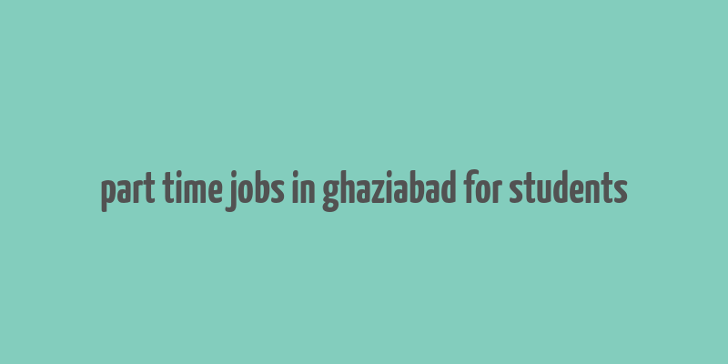 part time jobs in ghaziabad for students