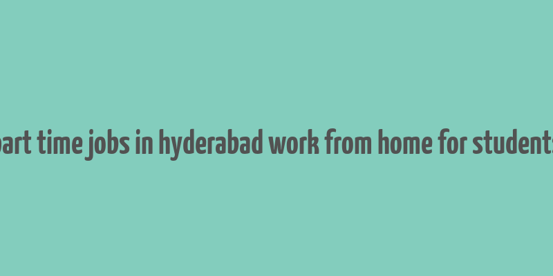 part time jobs in hyderabad work from home for students