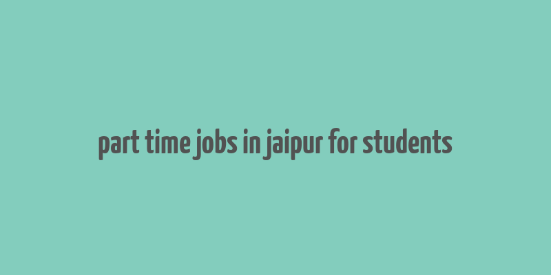 part time jobs in jaipur for students