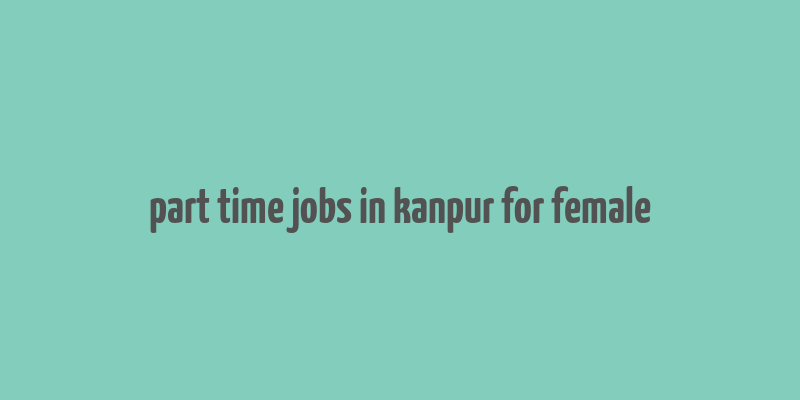 part time jobs in kanpur for female