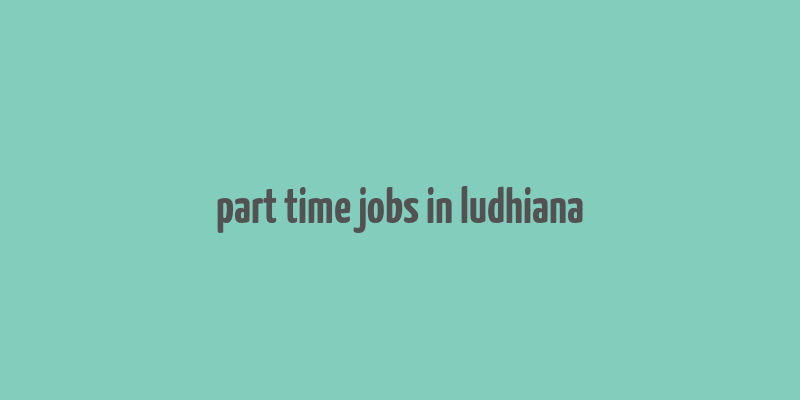 part time jobs in ludhiana