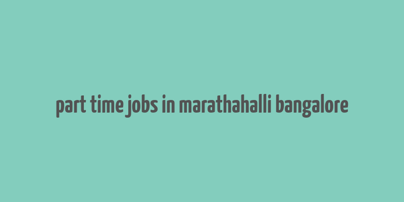 part time jobs in marathahalli bangalore