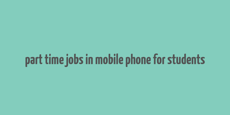 part time jobs in mobile phone for students