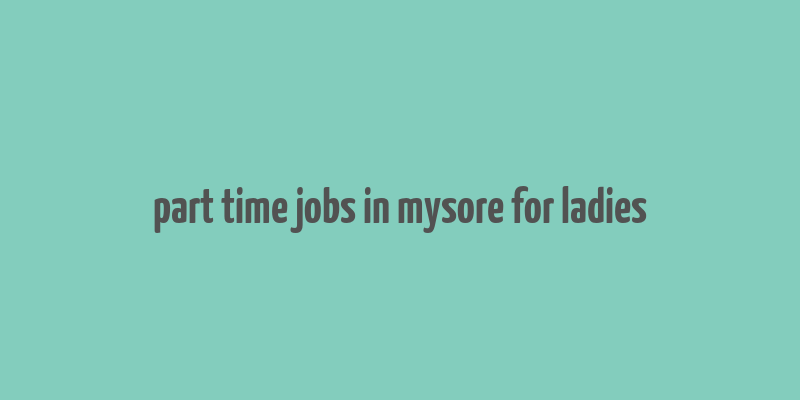 part time jobs in mysore for ladies