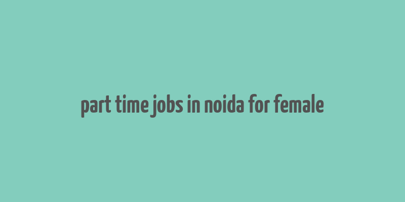 part time jobs in noida for female